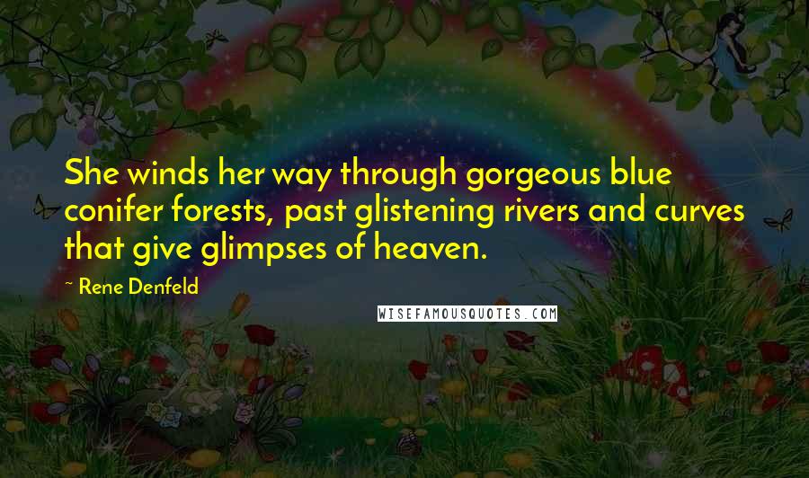 Rene Denfeld Quotes: She winds her way through gorgeous blue conifer forests, past glistening rivers and curves that give glimpses of heaven.