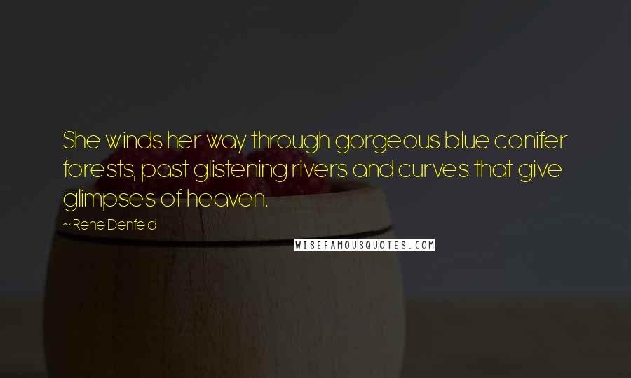 Rene Denfeld Quotes: She winds her way through gorgeous blue conifer forests, past glistening rivers and curves that give glimpses of heaven.