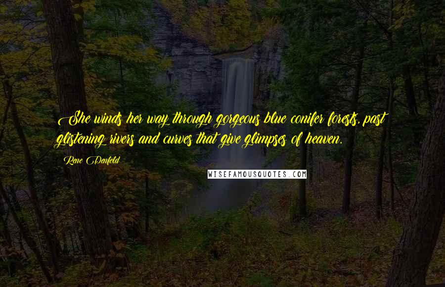 Rene Denfeld Quotes: She winds her way through gorgeous blue conifer forests, past glistening rivers and curves that give glimpses of heaven.