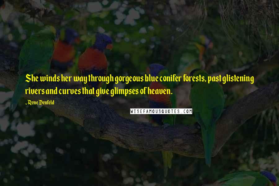 Rene Denfeld Quotes: She winds her way through gorgeous blue conifer forests, past glistening rivers and curves that give glimpses of heaven.