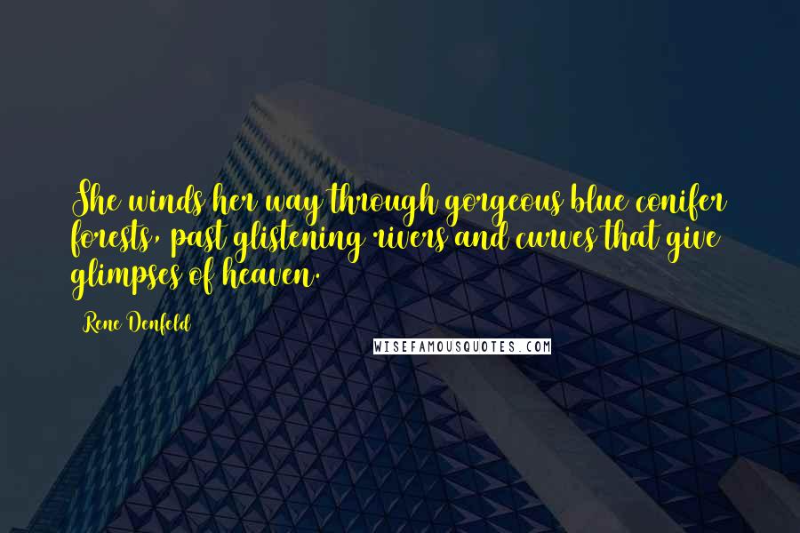 Rene Denfeld Quotes: She winds her way through gorgeous blue conifer forests, past glistening rivers and curves that give glimpses of heaven.