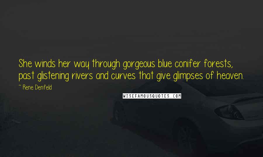 Rene Denfeld Quotes: She winds her way through gorgeous blue conifer forests, past glistening rivers and curves that give glimpses of heaven.