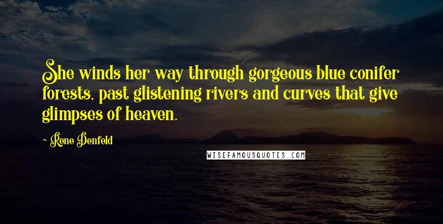 Rene Denfeld Quotes: She winds her way through gorgeous blue conifer forests, past glistening rivers and curves that give glimpses of heaven.