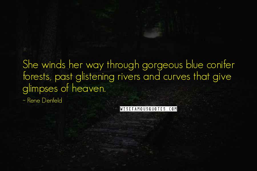 Rene Denfeld Quotes: She winds her way through gorgeous blue conifer forests, past glistening rivers and curves that give glimpses of heaven.