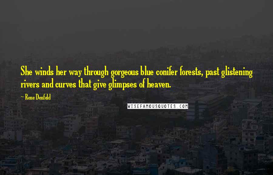 Rene Denfeld Quotes: She winds her way through gorgeous blue conifer forests, past glistening rivers and curves that give glimpses of heaven.