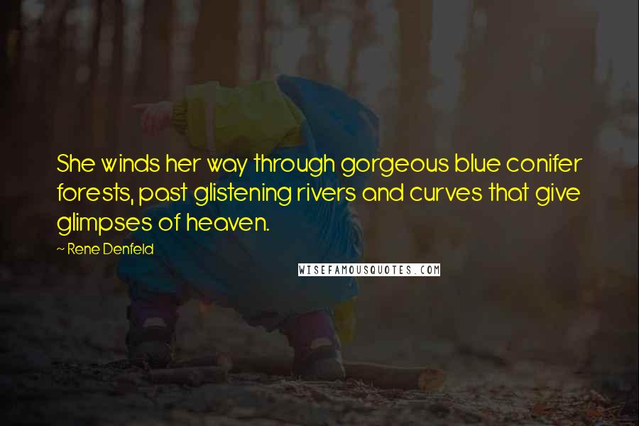 Rene Denfeld Quotes: She winds her way through gorgeous blue conifer forests, past glistening rivers and curves that give glimpses of heaven.