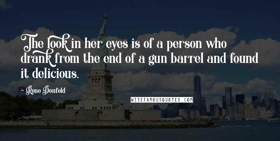 Rene Denfeld Quotes: The look in her eyes is of a person who drank from the end of a gun barrel and found it delicious.