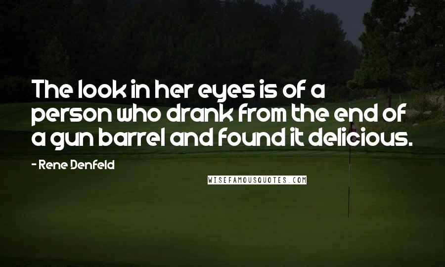 Rene Denfeld Quotes: The look in her eyes is of a person who drank from the end of a gun barrel and found it delicious.