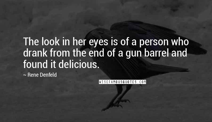 Rene Denfeld Quotes: The look in her eyes is of a person who drank from the end of a gun barrel and found it delicious.