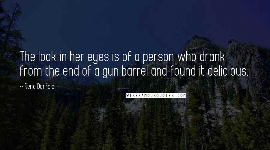 Rene Denfeld Quotes: The look in her eyes is of a person who drank from the end of a gun barrel and found it delicious.