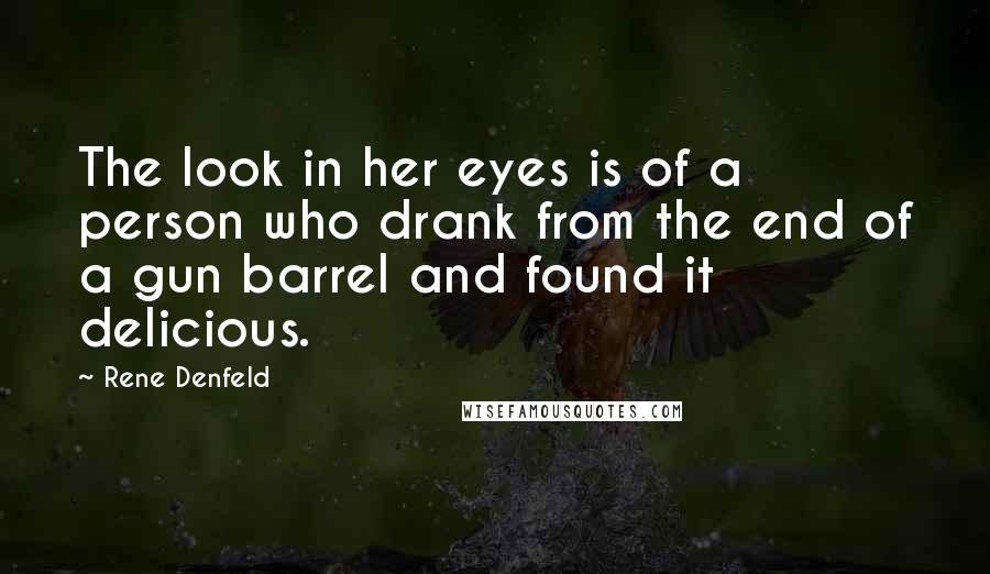 Rene Denfeld Quotes: The look in her eyes is of a person who drank from the end of a gun barrel and found it delicious.