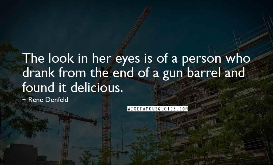 Rene Denfeld Quotes: The look in her eyes is of a person who drank from the end of a gun barrel and found it delicious.