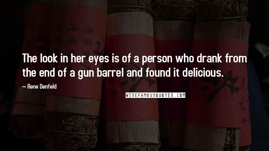 Rene Denfeld Quotes: The look in her eyes is of a person who drank from the end of a gun barrel and found it delicious.