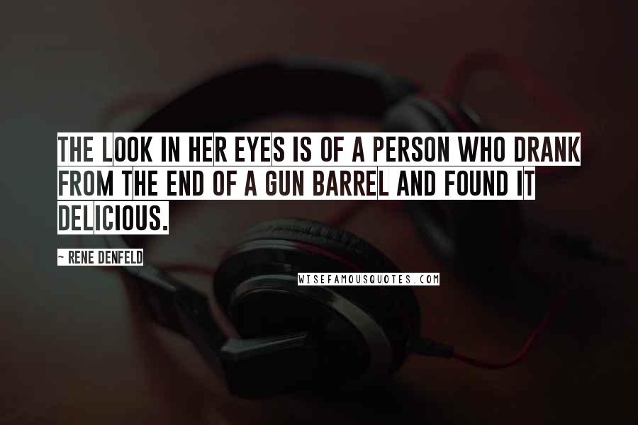 Rene Denfeld Quotes: The look in her eyes is of a person who drank from the end of a gun barrel and found it delicious.