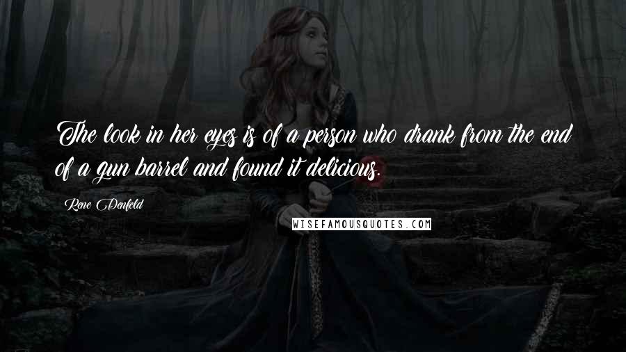 Rene Denfeld Quotes: The look in her eyes is of a person who drank from the end of a gun barrel and found it delicious.