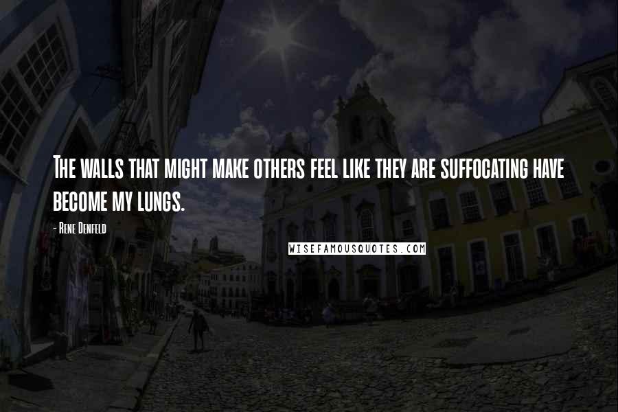 Rene Denfeld Quotes: The walls that might make others feel like they are suffocating have become my lungs.