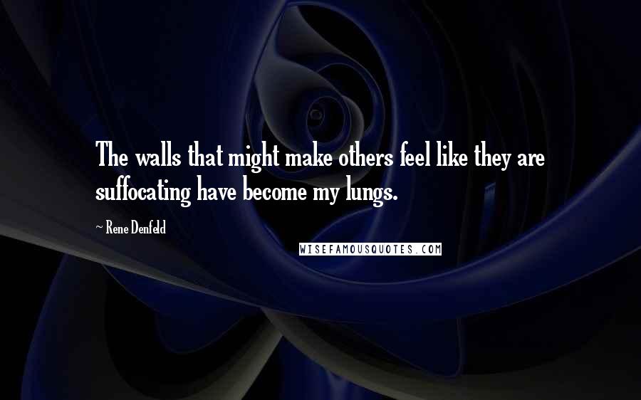 Rene Denfeld Quotes: The walls that might make others feel like they are suffocating have become my lungs.