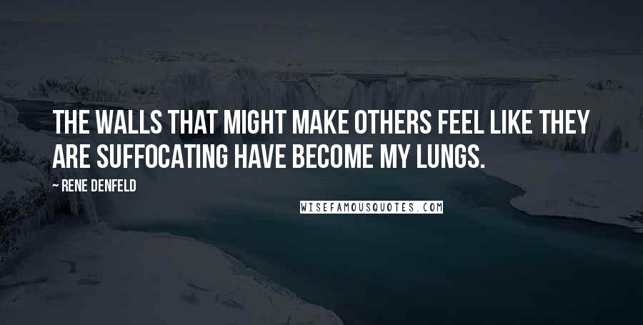 Rene Denfeld Quotes: The walls that might make others feel like they are suffocating have become my lungs.