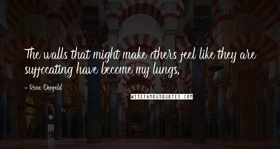 Rene Denfeld Quotes: The walls that might make others feel like they are suffocating have become my lungs.