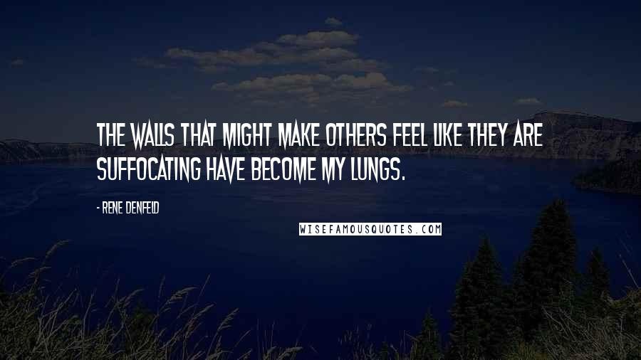 Rene Denfeld Quotes: The walls that might make others feel like they are suffocating have become my lungs.