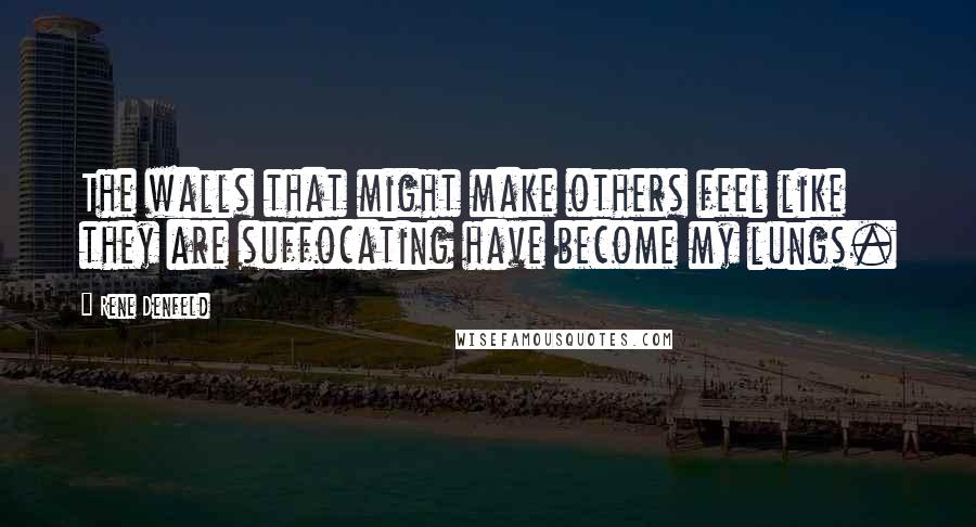 Rene Denfeld Quotes: The walls that might make others feel like they are suffocating have become my lungs.