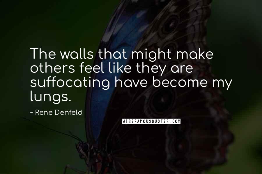 Rene Denfeld Quotes: The walls that might make others feel like they are suffocating have become my lungs.