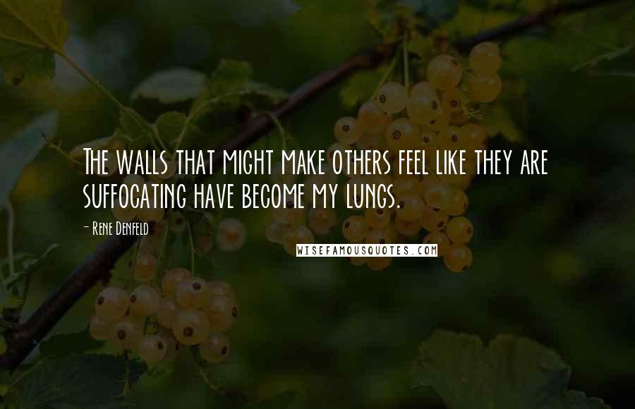 Rene Denfeld Quotes: The walls that might make others feel like they are suffocating have become my lungs.