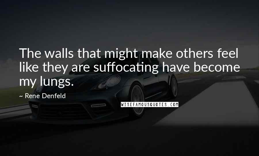 Rene Denfeld Quotes: The walls that might make others feel like they are suffocating have become my lungs.