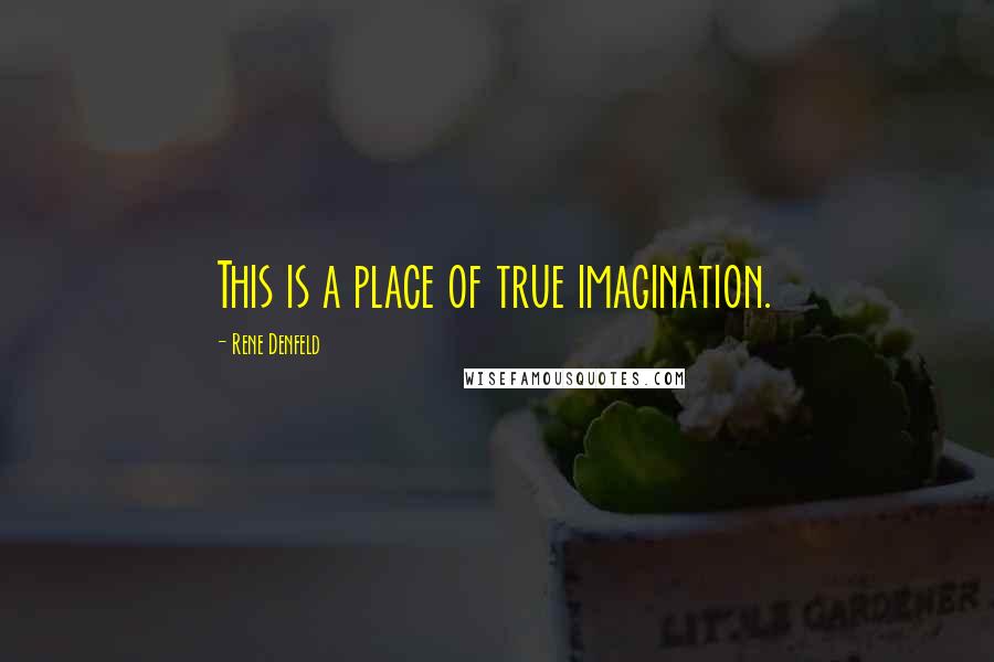 Rene Denfeld Quotes: This is a place of true imagination.