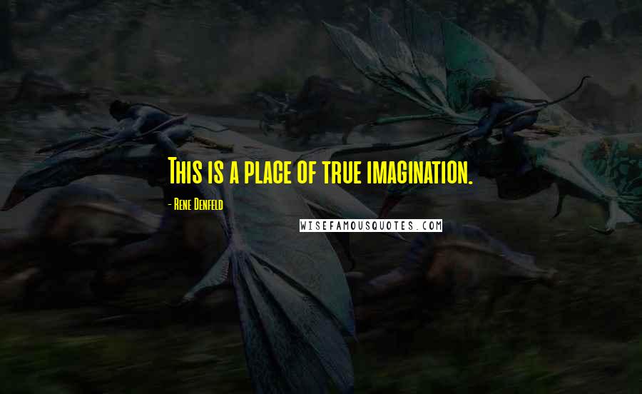 Rene Denfeld Quotes: This is a place of true imagination.