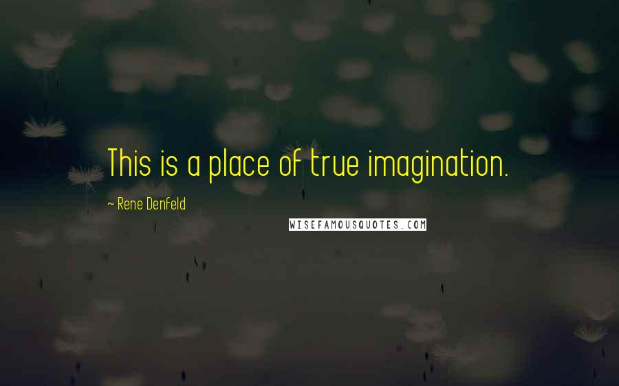 Rene Denfeld Quotes: This is a place of true imagination.