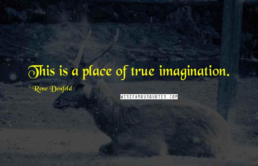 Rene Denfeld Quotes: This is a place of true imagination.