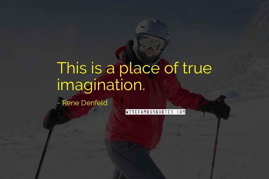 Rene Denfeld Quotes: This is a place of true imagination.