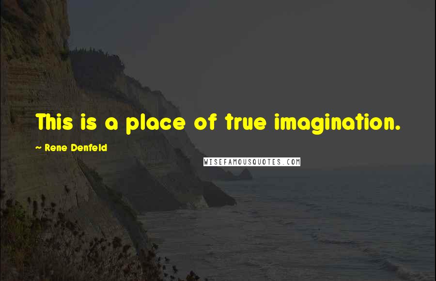Rene Denfeld Quotes: This is a place of true imagination.