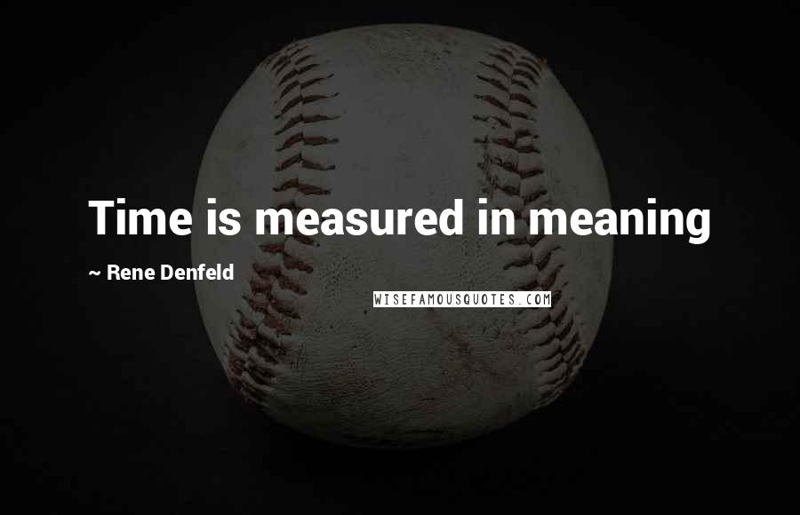 Rene Denfeld Quotes: Time is measured in meaning