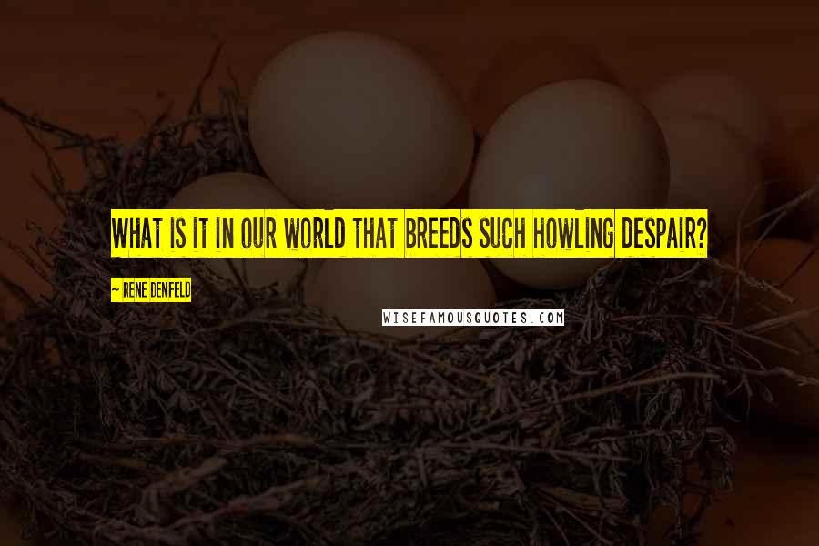 Rene Denfeld Quotes: What is it in our world that breeds such howling despair?