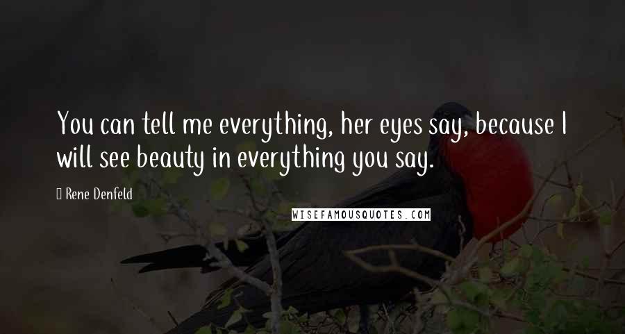 Rene Denfeld Quotes: You can tell me everything, her eyes say, because I will see beauty in everything you say.