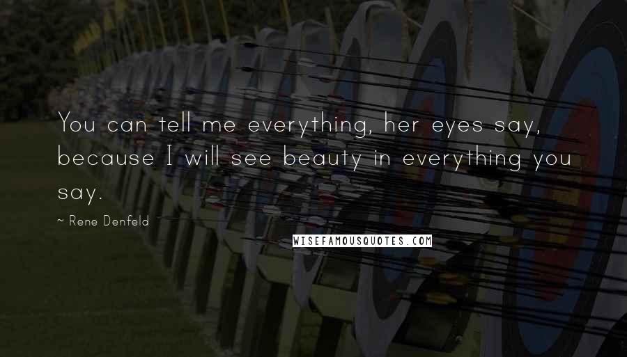 Rene Denfeld Quotes: You can tell me everything, her eyes say, because I will see beauty in everything you say.