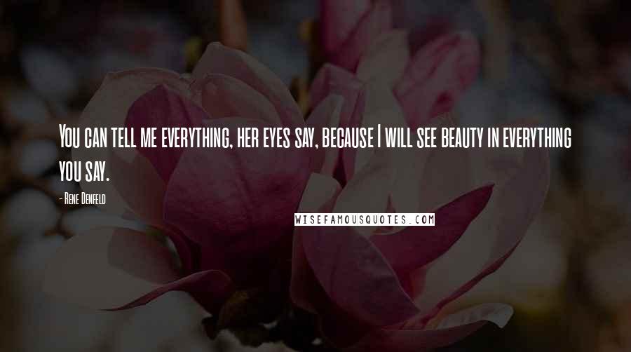 Rene Denfeld Quotes: You can tell me everything, her eyes say, because I will see beauty in everything you say.