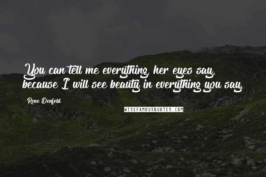 Rene Denfeld Quotes: You can tell me everything, her eyes say, because I will see beauty in everything you say.