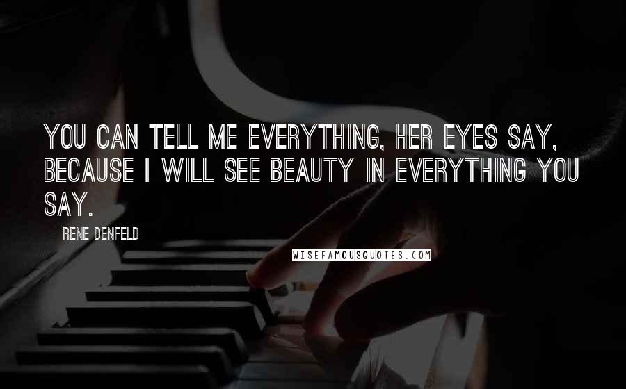 Rene Denfeld Quotes: You can tell me everything, her eyes say, because I will see beauty in everything you say.