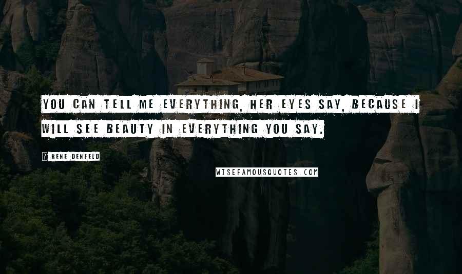 Rene Denfeld Quotes: You can tell me everything, her eyes say, because I will see beauty in everything you say.