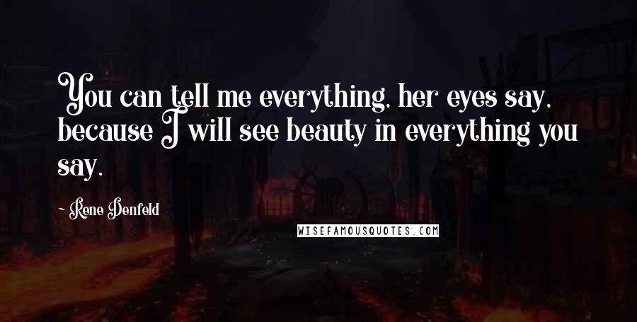 Rene Denfeld Quotes: You can tell me everything, her eyes say, because I will see beauty in everything you say.