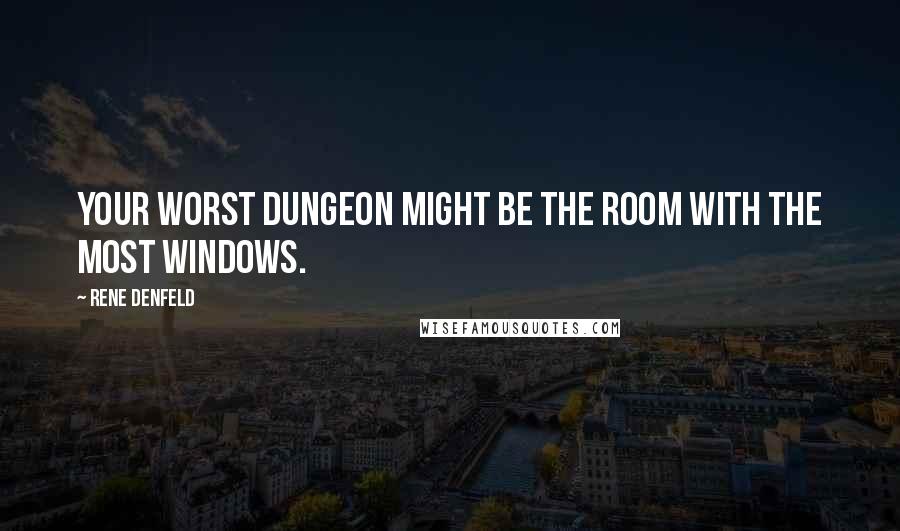 Rene Denfeld Quotes: Your worst dungeon might be the room with the most windows.