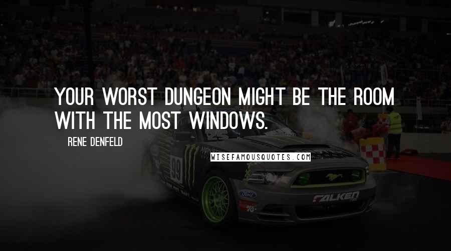 Rene Denfeld Quotes: Your worst dungeon might be the room with the most windows.