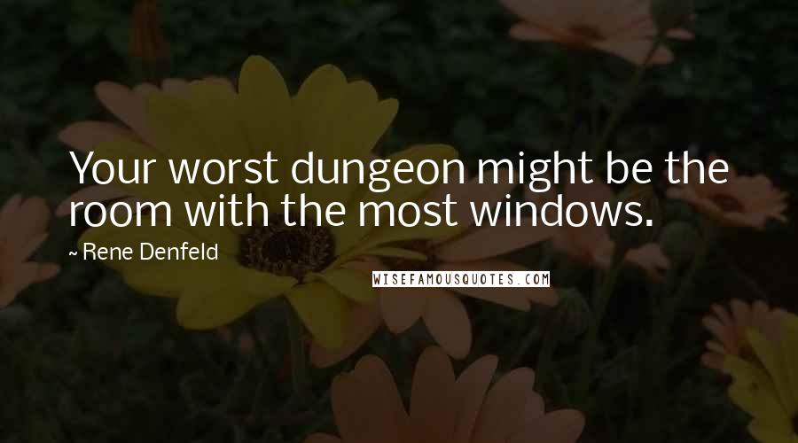 Rene Denfeld Quotes: Your worst dungeon might be the room with the most windows.