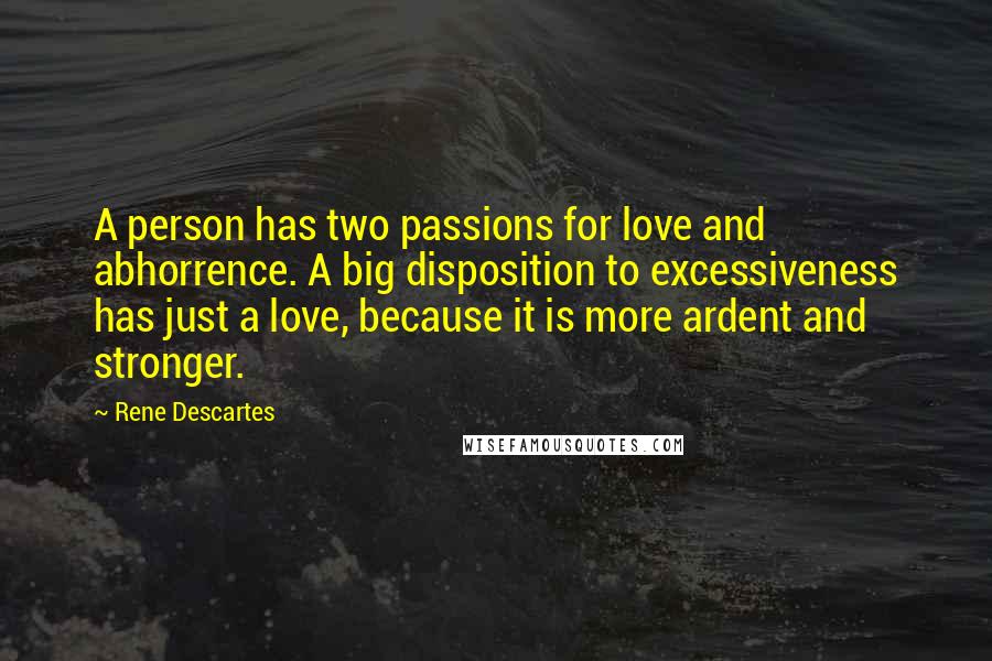 Rene Descartes Quotes: A person has two passions for love and abhorrence. A big disposition to excessiveness has just a love, because it is more ardent and stronger.