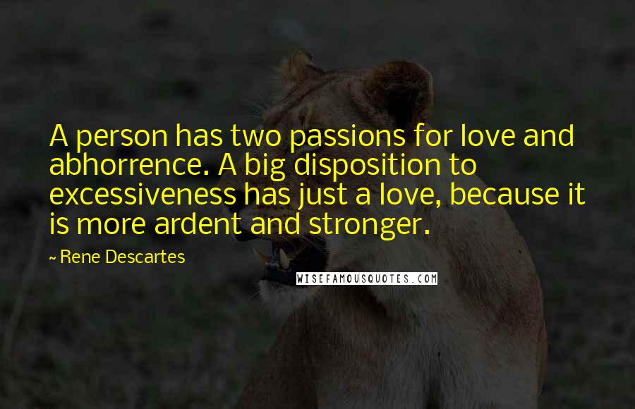 Rene Descartes Quotes: A person has two passions for love and abhorrence. A big disposition to excessiveness has just a love, because it is more ardent and stronger.