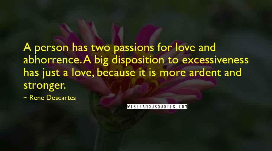 Rene Descartes Quotes: A person has two passions for love and abhorrence. A big disposition to excessiveness has just a love, because it is more ardent and stronger.