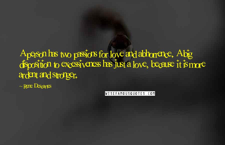 Rene Descartes Quotes: A person has two passions for love and abhorrence. A big disposition to excessiveness has just a love, because it is more ardent and stronger.